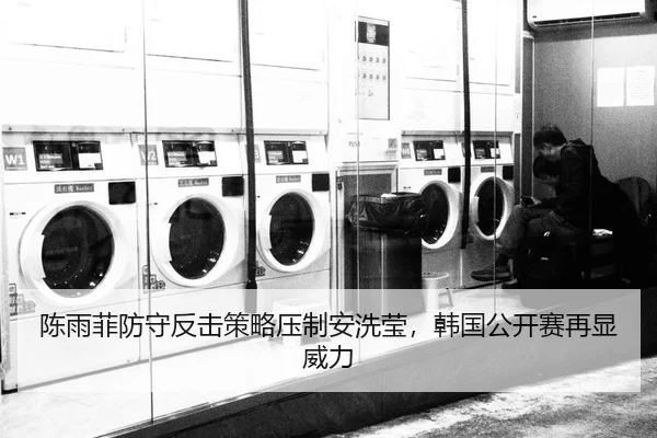 陈雨菲防守反击策略压制安洗莹，韩国公开赛再显威力