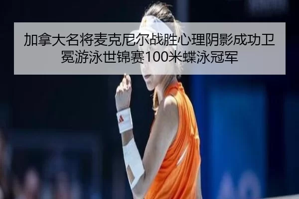 jia-na-da-ming-jiang-mai-ke-ni-er-zhan-sheng-xin-li-yin-ying-cheng-gong-wei-mian-you-yong-shi-jin-sai-mi-die-yong-guan-3-649.jpg