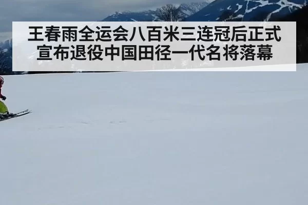 王春雨全运会八百米三连冠后正式宣布退役中国田径一代名将落幕