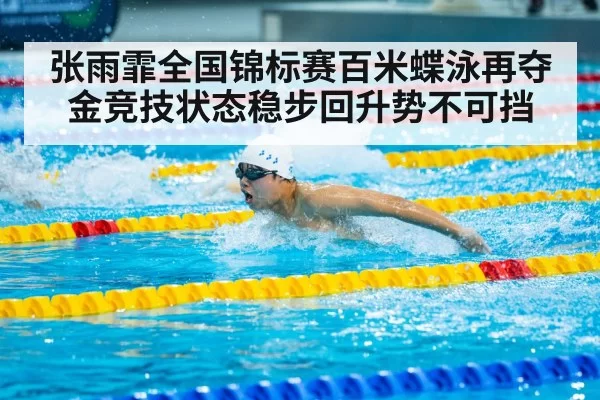 张雨霏全国锦标赛百米蝶泳再夺金竞技状态稳步回升势不可挡