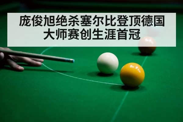 庞俊旭绝杀塞尔比登顶德国大师赛创生涯首冠