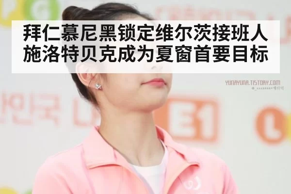 拜仁慕尼黑锁定维尔茨接班人施洛特贝克成为夏窗首要目标