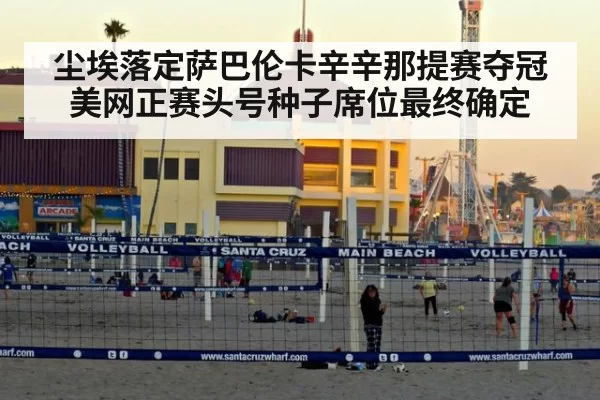 尘埃落定萨巴伦卡辛辛那提赛夺冠美网正赛头号种子席位最终确定